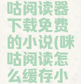 如何给咪咕阅读器下载免费的小说(咪咕阅读怎么缓存小说)