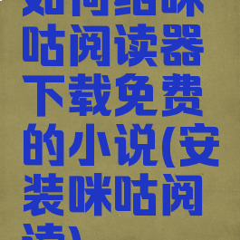 如何给咪咕阅读器下载免费的小说(安装咪咕阅读)