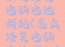 如何修复电脑电池损耗(怎么修复电脑电池损耗)