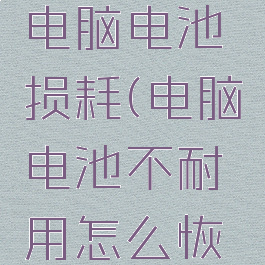 如何修复电脑电池损耗(电脑电池不耐用怎么恢复)