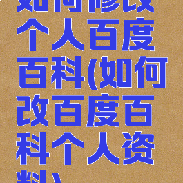 如何修改个人百度百科(如何改百度百科个人资料)