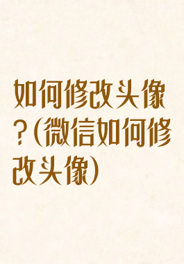 如何修改头像?(微信如何修改头像)