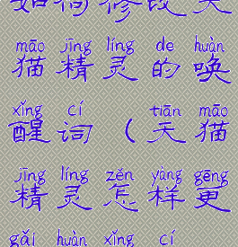 如何修改天猫精灵的唤醒词(天猫精灵怎样更改唤醒词)