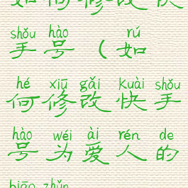 如何修改快手号(如何修改快手号为爱人的标准)