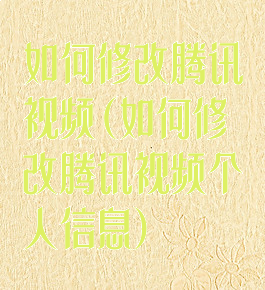 如何修改腾讯视频(如何修改腾讯视频个人信息)