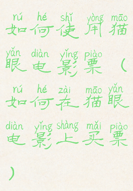 如何使用猫眼电影票(如何在猫眼电影上买票)