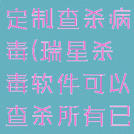 如何使用瑞星杀毒软件定制查杀病毒(瑞星杀毒软件可以查杀所有已知计算机病毒吗)