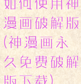 如何使用神漫画破解版(神漫画永久免费破解版下载)