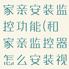 如何使用和家亲安装监控功能(和家亲监控器怎么安装视频)