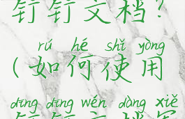 如何使用钉钉文档?(如何使用钉钉文档写字功能)