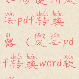 如何使用风云pdf转换器(风云pdf转换word软件)