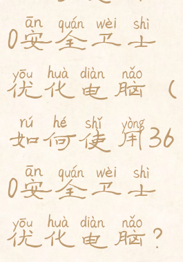 如何使用360安全卫士优化电脑(如何使用360安全卫士优化电脑?)