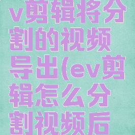 如何使用ev剪辑将分割的视频导出(ev剪辑怎么分割视频后如何保存)