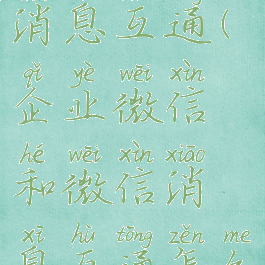 如何企业微信和微信消息互通(企业微信和微信消息互通怎么设置苹果手机)