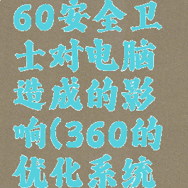 如何优化360安全卫士对电脑造成的影响(360的优化系统安全吗)