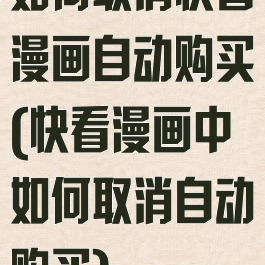 如何取消快看漫画自动购买(快看漫画中如何取消自动购买)