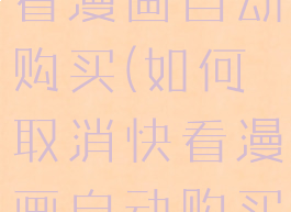 如何取消快看漫画自动购买(如何取消快看漫画自动购买会员)