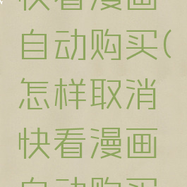 如何取消快看漫画自动购买(怎样取消快看漫画自动购买下一话)