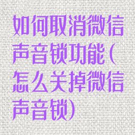 如何取消微信声音锁功能(怎么关掉微信声音锁)