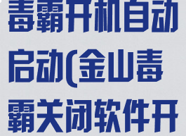 如何取消金山毒霸开机自动启动(金山毒霸关闭软件开机启动)