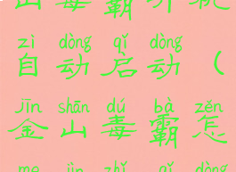 如何取消金山毒霸开机自动启动(金山毒霸怎么禁止启动项)