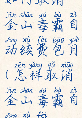 如何取消金山毒霸自动续费包月(怎样取消金山毒霸自动续费)