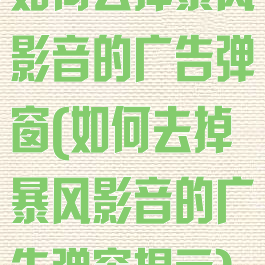 如何去掉暴风影音的广告弹窗(如何去掉暴风影音的广告弹窗提示)