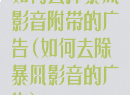 如何去掉暴风影音附带的广告(如何去除暴风影音的广告)