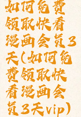 如何免费领取快看漫画会员3天(如何免费领取快看漫画会员3天vip)