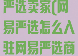 如何入驻网易严选卖家(网易严选怎么入驻网易严选商家入驻规则)