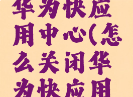 如何关闭华为快应用中心(怎么关闭华为快应用中心)