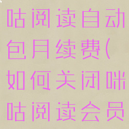 如何关闭咪咕阅读自动包月续费(如何关闭咪咕阅读会员自动续费)