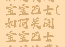 如何关闭宝宝巴士(如何关闭宝宝巴士自动续费)