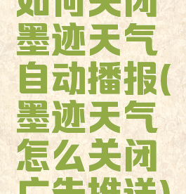 如何关闭墨迹天气自动播报(墨迹天气怎么关闭广告推送)