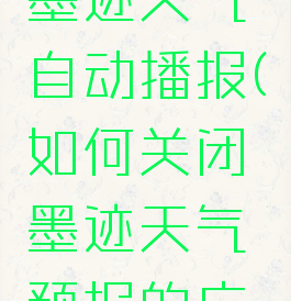 如何关闭墨迹天气自动播报(如何关闭墨迹天气预报的广告)