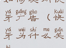 如何关闭快牙广告(快牙为什么关闭wifi)