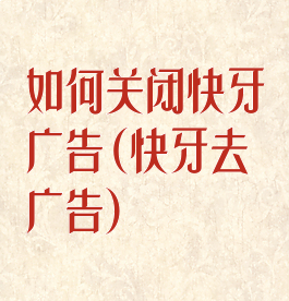 如何关闭快牙广告(快牙去广告)