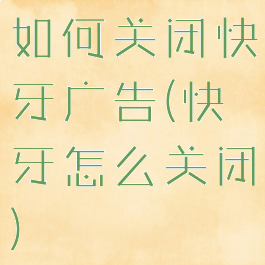 如何关闭快牙广告(快牙怎么关闭)