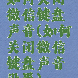 如何关闭微信键盘声音(如何关闭微信键盘声音设置)