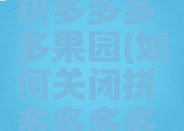 如何关闭拼多多多多果园(如何关闭拼多多多多果园功能)