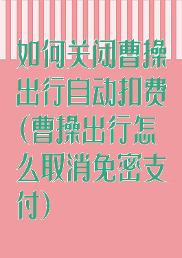 如何关闭曹操出行自动扣费(曹操出行怎么取消免密支付)