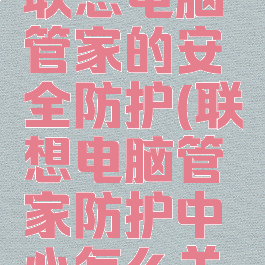 如何关闭联想电脑管家的安全防护(联想电脑管家防护中心怎么关闭)