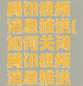 如何关闭腾讯视频消息推送(如何关闭腾讯视频消息推送声音)