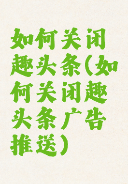 如何关闭趣头条(如何关闭趣头条广告推送)