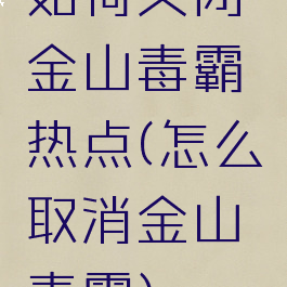 如何关闭金山毒霸热点(怎么取消金山毒霸)