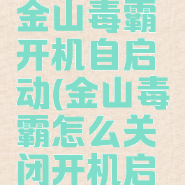 如何关闭金山毒霸开机自启动(金山毒霸怎么关闭开机启动项)