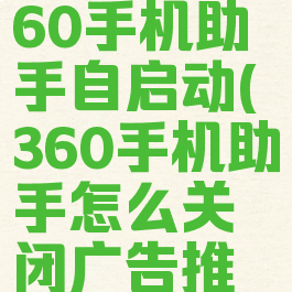 如何关闭360手机助手自启动(360手机助手怎么关闭广告推送)