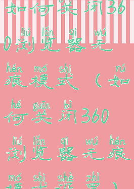 如何关闭360浏览器无痕模式(如何关闭360浏览器无痕模式设置)