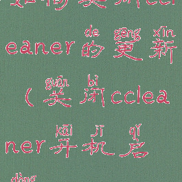 如何关闭ccleaner的更新(关闭ccleaner开机启动)