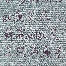 如何关闭edge搜索栏(新版edge怎么关闭搜索记录)